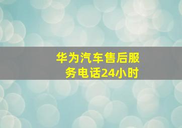 华为汽车售后服务电话24小时