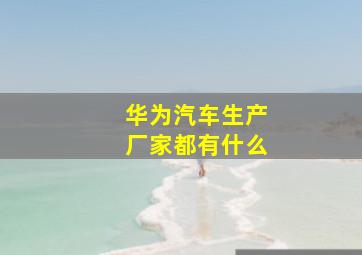 华为汽车生产厂家都有什么