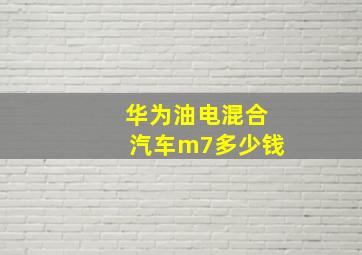 华为油电混合汽车m7多少钱