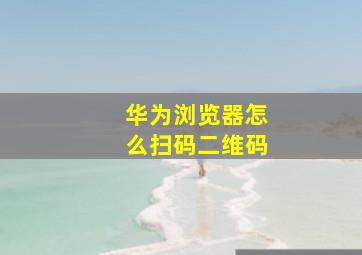 华为浏览器怎么扫码二维码