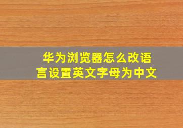 华为浏览器怎么改语言设置英文字母为中文