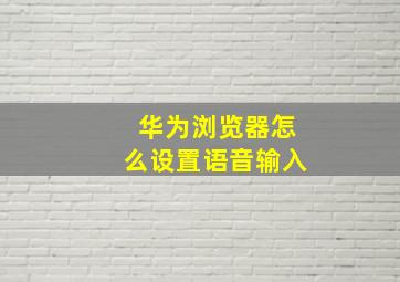 华为浏览器怎么设置语音输入