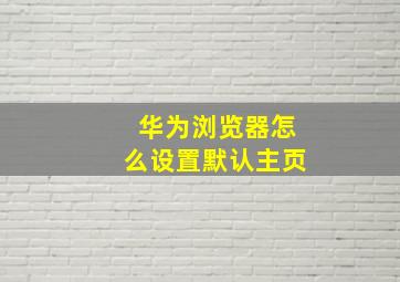 华为浏览器怎么设置默认主页