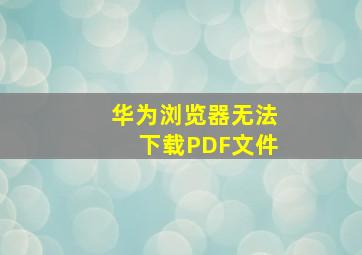 华为浏览器无法下载PDF文件