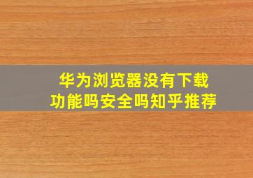 华为浏览器没有下载功能吗安全吗知乎推荐