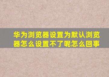 华为浏览器设置为默认浏览器怎么设置不了呢怎么回事