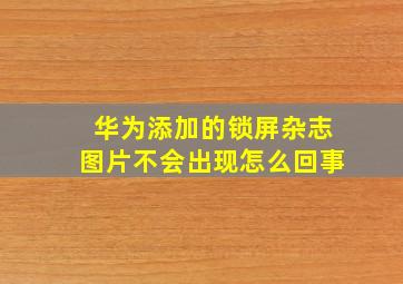 华为添加的锁屏杂志图片不会出现怎么回事