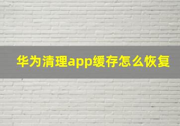 华为清理app缓存怎么恢复