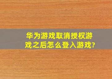 华为游戏取消授权游戏之后怎么登入游戏?