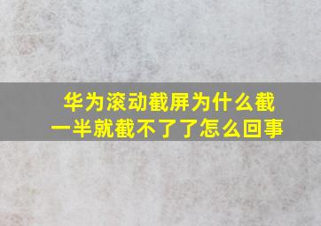 华为滚动截屏为什么截一半就截不了了怎么回事