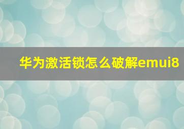 华为激活锁怎么破解emui8