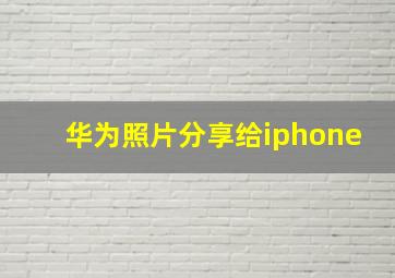 华为照片分享给iphone