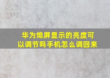 华为熄屏显示的亮度可以调节吗手机怎么调回来