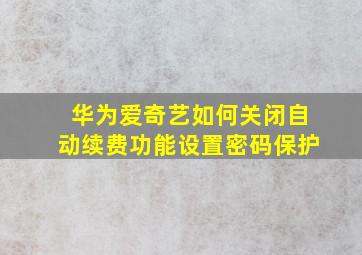 华为爱奇艺如何关闭自动续费功能设置密码保护