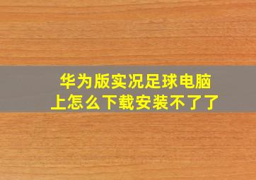 华为版实况足球电脑上怎么下载安装不了了