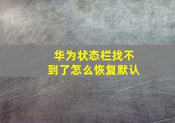 华为状态栏找不到了怎么恢复默认