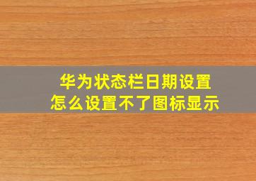 华为状态栏日期设置怎么设置不了图标显示