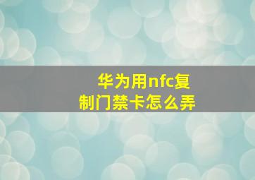 华为用nfc复制门禁卡怎么弄