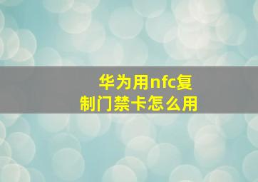 华为用nfc复制门禁卡怎么用