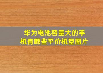 华为电池容量大的手机有哪些平价机型图片