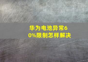 华为电池异常60%限制怎样解决