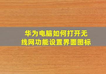 华为电脑如何打开无线网功能设置界面图标