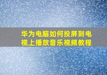 华为电脑如何投屏到电视上播放音乐视频教程