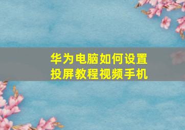 华为电脑如何设置投屏教程视频手机