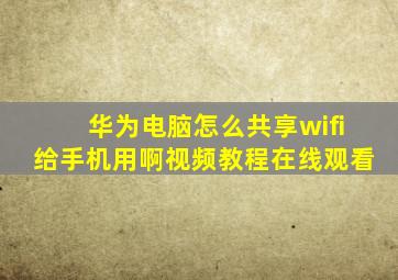 华为电脑怎么共享wifi给手机用啊视频教程在线观看