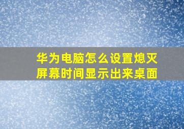 华为电脑怎么设置熄灭屏幕时间显示出来桌面