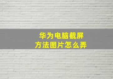 华为电脑截屏方法图片怎么弄