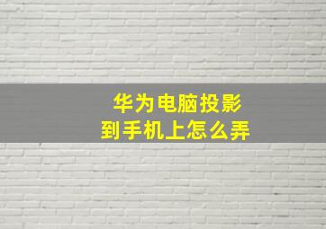 华为电脑投影到手机上怎么弄