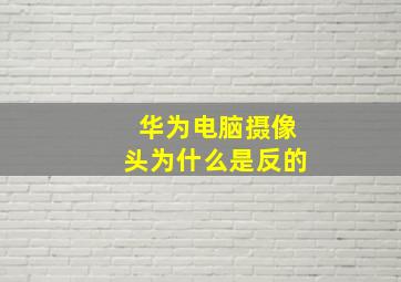 华为电脑摄像头为什么是反的