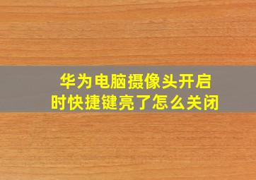 华为电脑摄像头开启时快捷键亮了怎么关闭