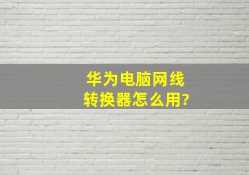 华为电脑网线转换器怎么用?