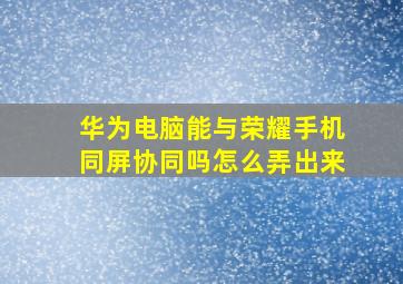 华为电脑能与荣耀手机同屏协同吗怎么弄出来