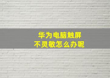 华为电脑触屏不灵敏怎么办呢