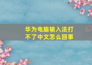 华为电脑输入法打不了中文怎么回事