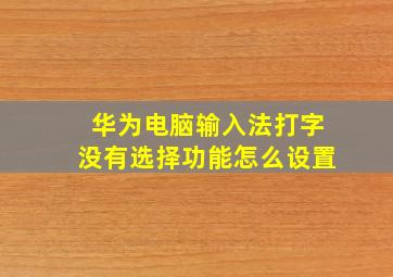 华为电脑输入法打字没有选择功能怎么设置