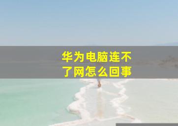 华为电脑连不了网怎么回事