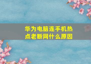 华为电脑连手机热点老断网什么原因