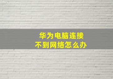 华为电脑连接不到网络怎么办