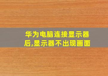 华为电脑连接显示器后,显示器不出现画面