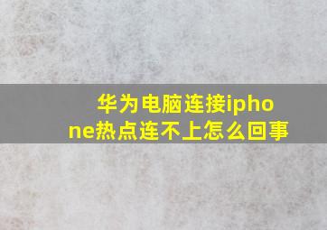 华为电脑连接iphone热点连不上怎么回事