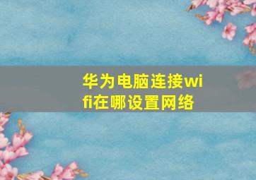 华为电脑连接wifi在哪设置网络