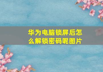 华为电脑锁屏后怎么解锁密码呢图片