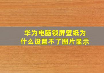 华为电脑锁屏壁纸为什么设置不了图片显示