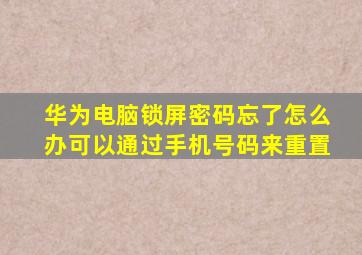 华为电脑锁屏密码忘了怎么办可以通过手机号码来重置