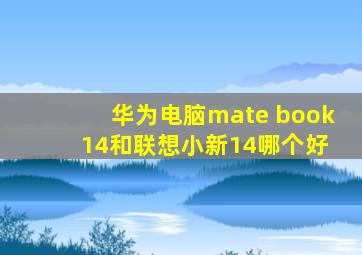 华为电脑mate book 14和联想小新14哪个好