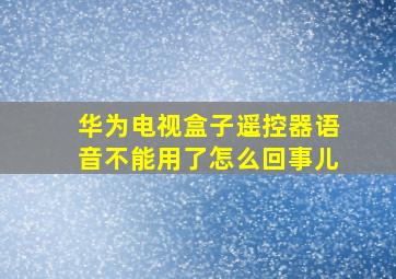 华为电视盒子遥控器语音不能用了怎么回事儿